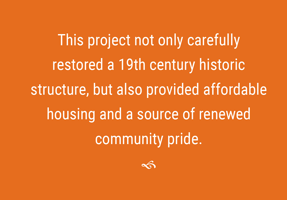 This project not only carefully restored a 19th century historic structure, but also provided affordable housing and a source of renewed community pride.