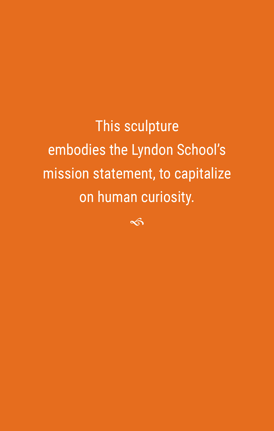 This sculpture embodies the Lyndon School’s mission statement—to capitalize on human curiosity.