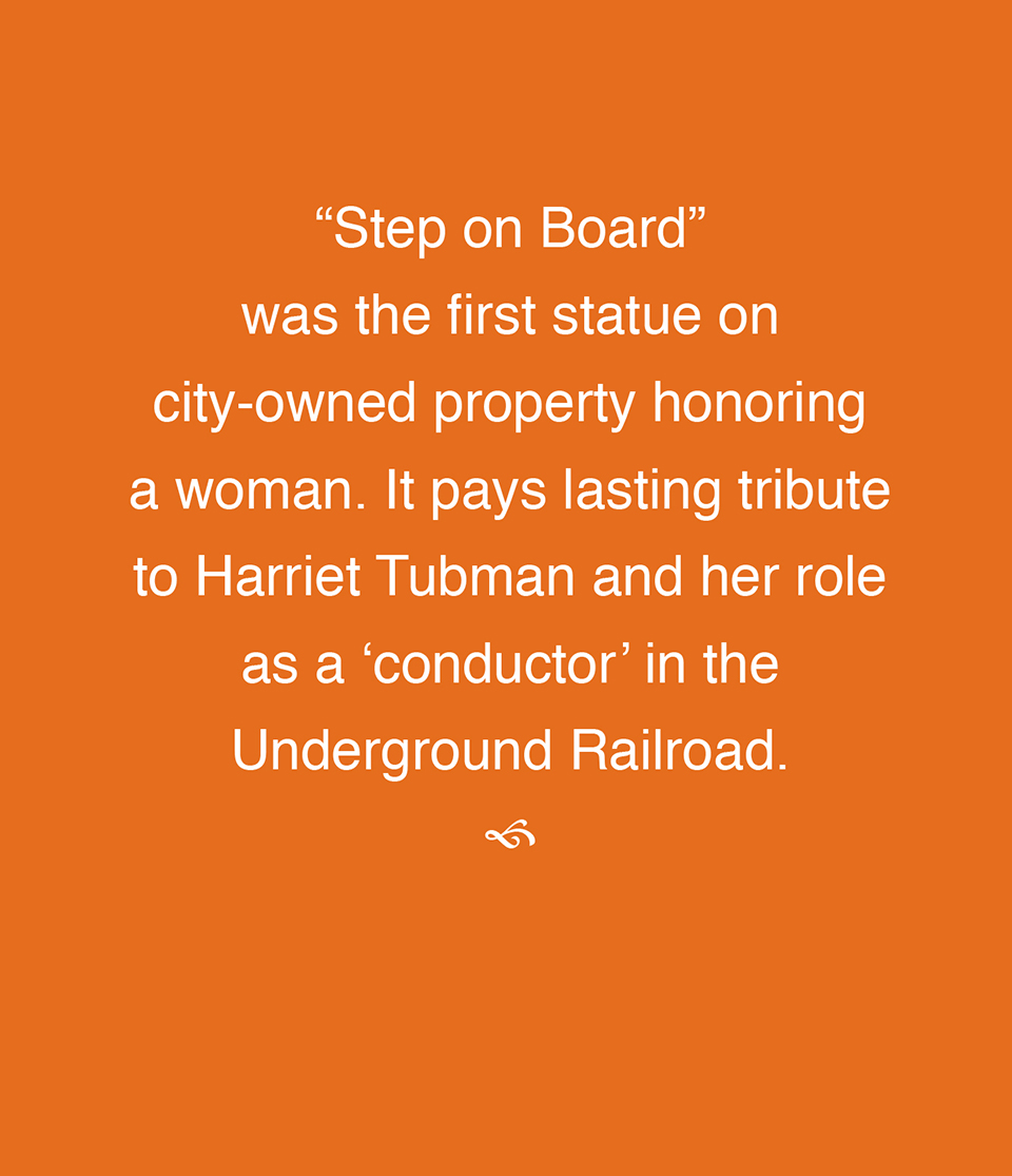“Step on Board” was the first statue on city-owned property honoring a woman. It pays lasting tribute to Harriet Tubman and her role as a ‘conductor’ in the Underground Railroad.